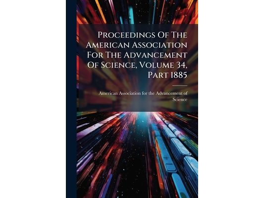 Proceedings Of The American Association For The Advancement Of Science, Volume 34, Part 1885