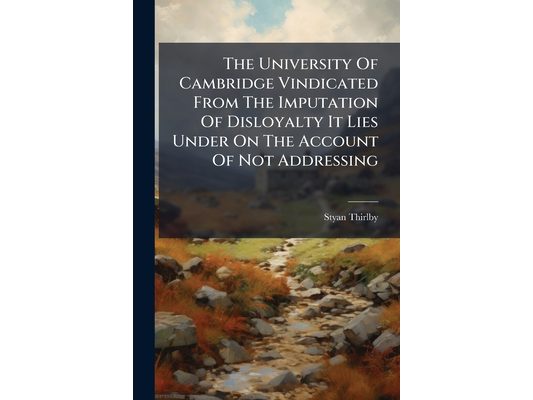 The University Of Cambridge Vindicated From The Imputation Of Disloyalty It Lies Under On The Account Of Not Addressing: As Also, From The Malicious .