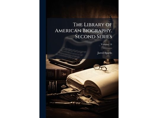 The Library of American Biography. Second Series; Volume 14