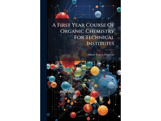 A First Year Course Of Organic Chemistry For Technical Institutes: The Aliphatic Compounds