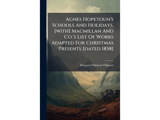 Agnes Hopetoun's Schools And Holidays. [with] Macmillan And Co.'s List Of Works Adapted For Christmas Presents [dated 1858]