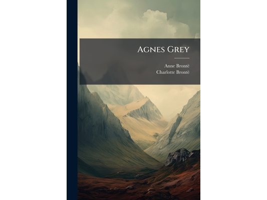 Agnes Grey: With A Memoir Of Her Sisters By Charlotte Brontë
