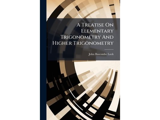 A Treatise On Elementary Trigonometry And Higher Trigonometry