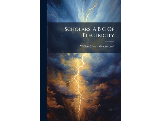 Scholars' A B C Of Electricity
