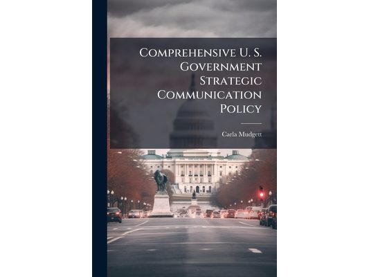 Comprehensive U. S. Government Strategic Communication Policy: The Way Forward