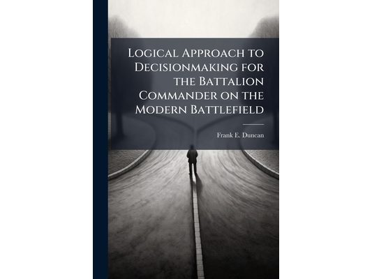 Logical Approach to Decisionmaking for the Battalion Commander on the Modern Battlefield