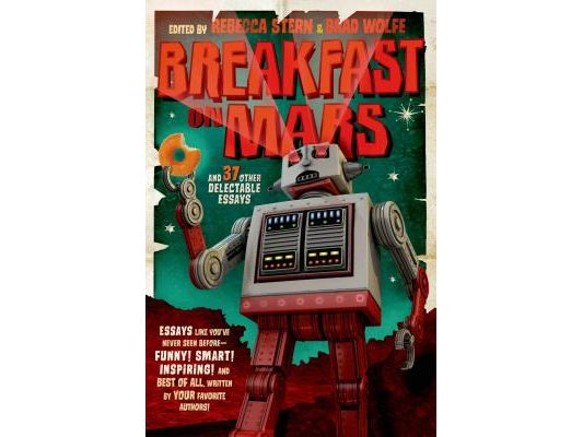Breakfast on Mars and 37 Other Delectable Essays: Your Favorite Authors Take a Stab at the Dreaded Essay Assignment