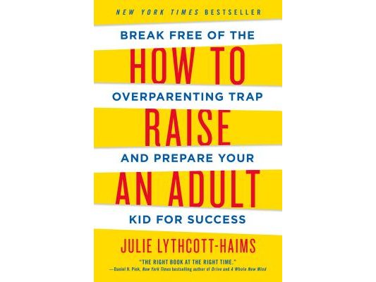 How to Raise an Adult: Break Free of the Overparenting Trap and Prepare Your Kid for Success