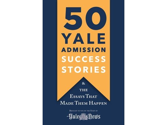 50 Yale Admission Success Stories: And the Essays That Made Them Happen