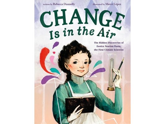 Change Is in the Air: The Hidden Discoveries of Eunice Newton Foote, the First Climate Scientist