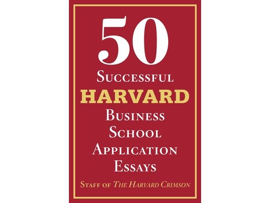 50 Successful Harvard Business School Application Essays: With Analysis by the Staff of the Harvard Crimson