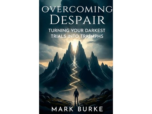 Overcoming Despair: Turning Your Darkest Trials into Triumphs