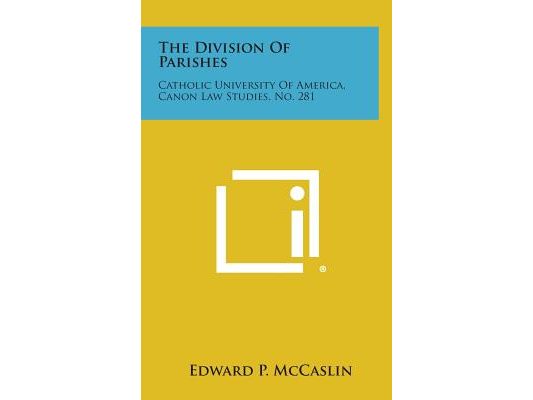 The Division of Parishes: Catholic University of America, Canon Law Studies, No. 281