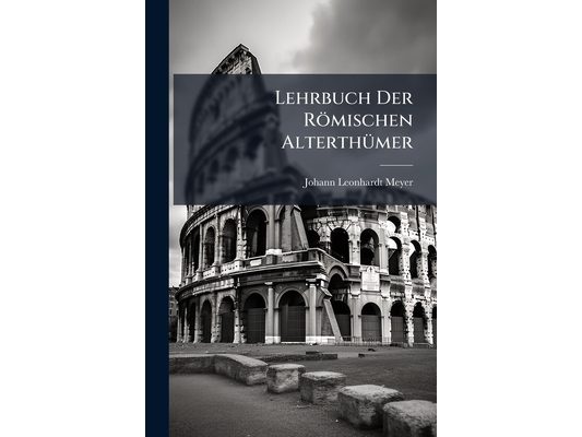 Lehrbuch Der Römischen Alterthümer: Für Gymnasien Und Schulen