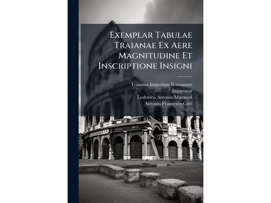 Exemplar Tabulae Traianae Ex Aere Magnitudine Et Inscriptione Insigni: Pro Pueris Et Puellis Alimentariis Reipublicae Veleiatium In Italia Institutis