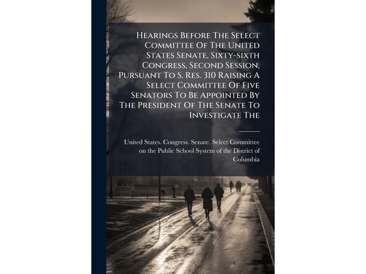 Hearings Before The Select Committee Of The United States Senate, Sixty-sixth Congress, Second Session, Pursuant To S. Res. 310 Raising A Select Commi