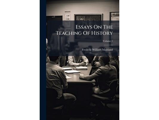 Essays On The Teaching Of History; Volume 1