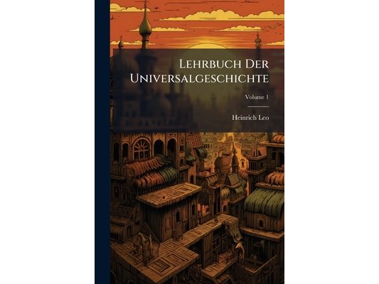 Lehrbuch Der Universalgeschichte: Zum Gebrauche In Höheren Unterrichtsanstalten; Volume 1