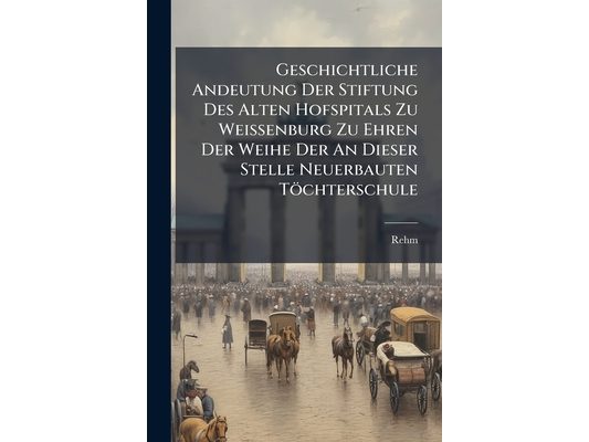 Geschichtliche Andeutung Der Stiftung Des Alten Hofspitals Zu Weissenburg Zu Ehren Der Weihe Der An Dieser Stelle Neuerbauten Töchterschule: Gegeben A