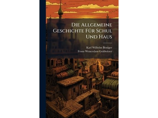Die Allgemeine Geschichte Für Schul Und Haus