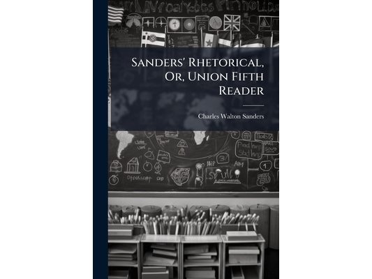 Sanders' Rhetorical, Or, Union Fifth Reader: Embracing A Full Exposition Of The Principles Of Rhetorical Reading: With Numerous Specimens, Both In Pro