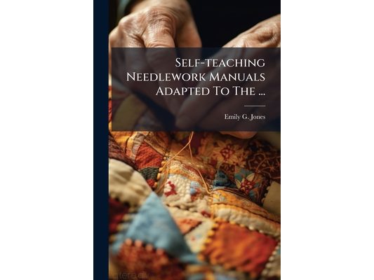 Self-teaching Needlework Manuals Adapted To The ...: Requirements Of The New Code. Standard