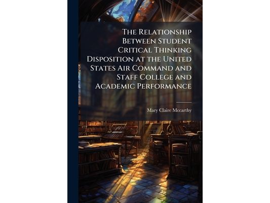 The Relationship Between Student Critical Thinking Disposition at the United States Air Command and Staff College and Academic Performance