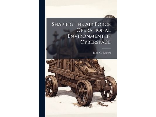 Shaping the Air Force Operational Environment in Cyberspace