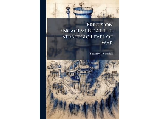 Precision Engagement at the Strategic Level of War: Guiding Promise or Wishful Thinking?