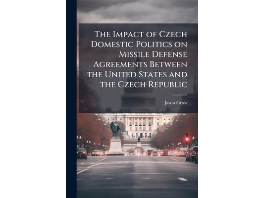 The Impact of Czech Domestic Politics on Missile Defense Agreements Between the United States and the Czech Republic
