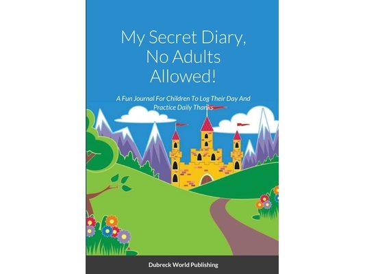 My Secret Diary, No Adults Allowed!: A Fun Journal For Children To Log Their Day And Practice Daily Thanks