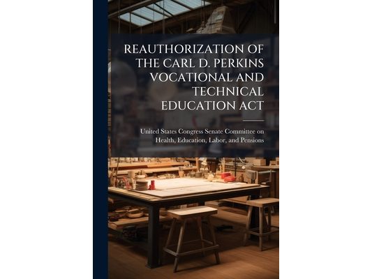 Reauthorization of the Carl D. Perkins Vocational and Technical Education ACT: EDUCATION FOR THE 21st CENTURY WORKFORCE