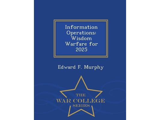 Information Operations: Wisdom Warfare for 2025 - War College Series