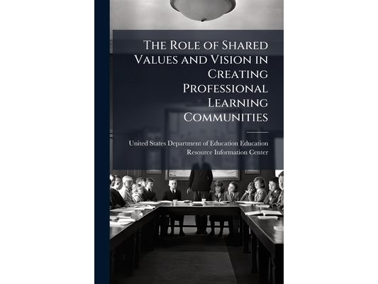 The Role of Shared Values and Vision in Creating Professional Learning Communities