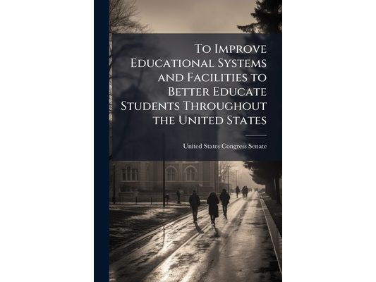 To Improve Educational Systems and Facilities to Better Educate Students Throughout the United States