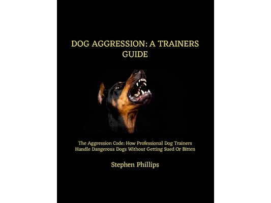 Dog Aggression: A Trainers Guide: The Aggression Code: How Professional Dog Trainers Handle Dangerous Dogs Without Getting Sued Or Bitten