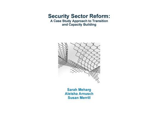 Security Sector Reform: A Case Study Approach to Transition and Capacity Building