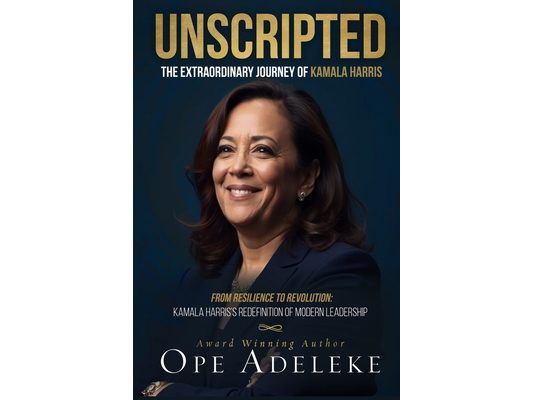 Unscripted: The Extraordinary Journey of Kamala Harris: Resilience to Revolution: Kamala Harris's Redefinition of Modern Leadership