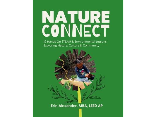 Nature Connect: 12 Hands-On STEAM & Environmental Lessons Exploring Nature, Culture,& Community
