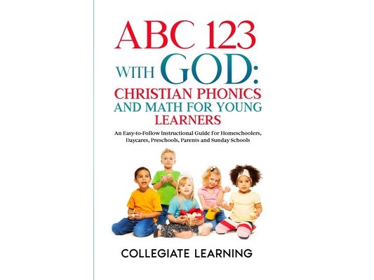 ABC 123 with God: Christian Phonics and Math for Young Learners: An Easy-to-Follow Instructional Guide for Homeschoolers, Daycares, Preschools, Parent