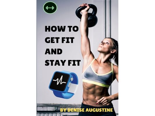 How To Get Fit And Stay Fit: Getting Physically Fit Has Never Been Easier