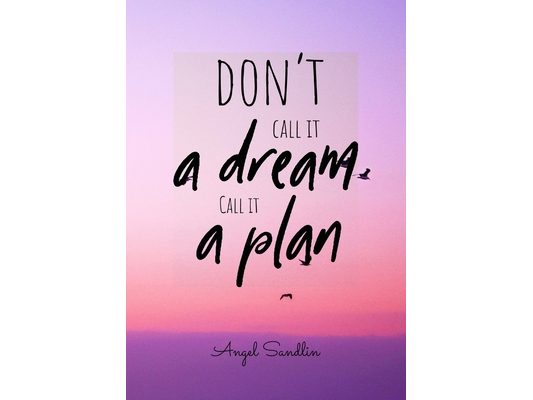 "Don't Call It A Dream Call It A Plan"