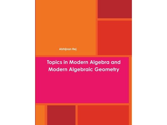 Topics in Modern Algebra and Modern Algebraic Geometry