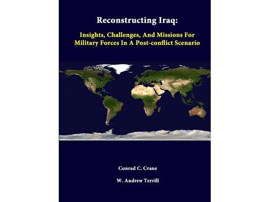 Reconstructing Iraq: Insights, Challenges, And Missions For Military Forces In A Post-Conflict Scenario