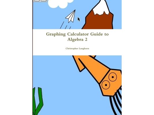 Graphing Calculator Guide to Algebra 2