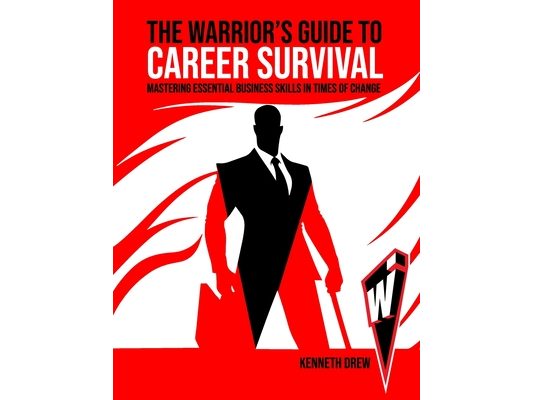 The Warrior's Guide to Career Survival: Mastering Essential Business Skills in Times of Change