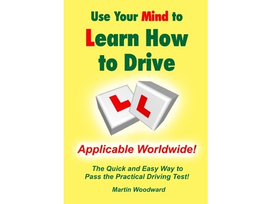 Use Your Mind to Learn How to Drive: The Quick and Easy Way to Pass the Practical Driving Test!