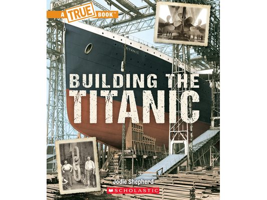 Building the Titanic (a True Book: The Titanic)