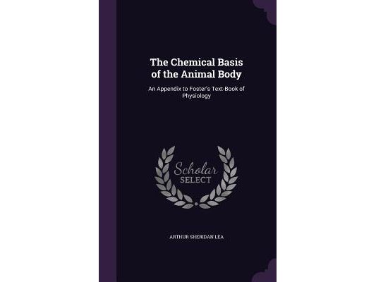 The Chemical Basis of the Animal Body: An Appendix to Foster's Text-Book of Physiology