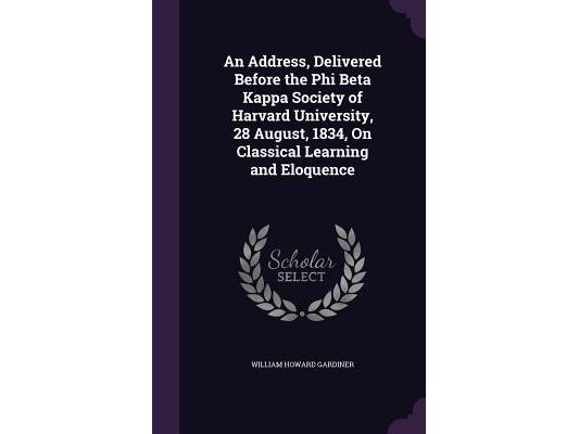 An Address, Delivered Before the Phi Beta Kappa Society of Harvard University, 28 August, 1834, On Classical Learning and Eloquence